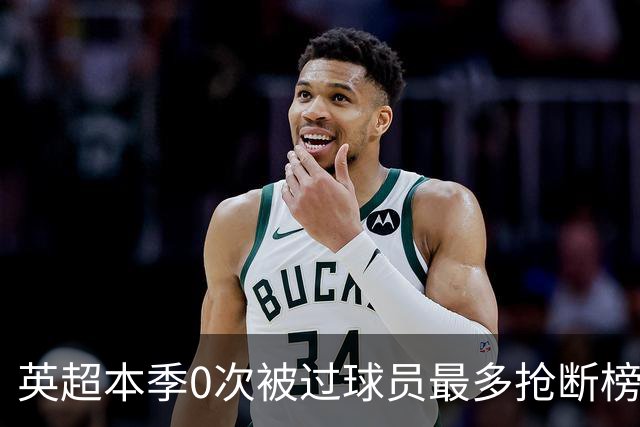英超本季0次被过球员最多抢断榜：萨利巴19次第1